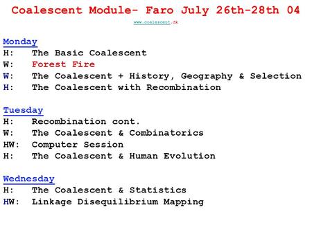 Coalescent Module- Faro July 26th-28th 04 www.coalescentwww.coalescent.dk Monday H: The Basic Coalescent W: Forest Fire W: The Coalescent + History, Geography.