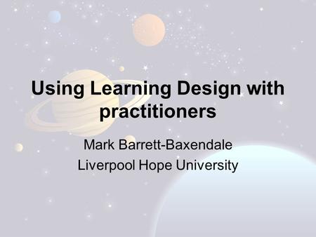 Using Learning Design with practitioners Mark Barrett-Baxendale Liverpool Hope University.