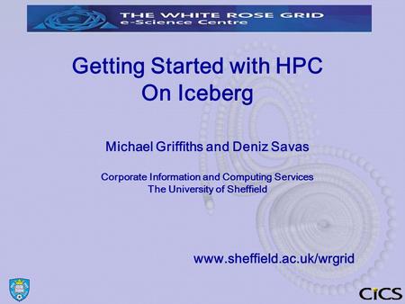 Getting Started with HPC On Iceberg Michael Griffiths and Deniz Savas Corporate Information and Computing Services The University of Sheffield www.sheffield.ac.uk/wrgrid.