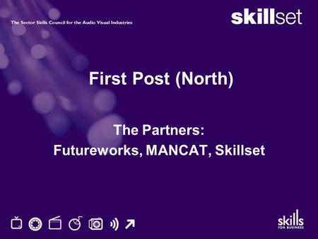First Post (North) The Partners: Futureworks, MANCAT, Skillset.