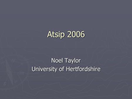 Atsip 2006 Noel Taylor University of Hertfordshire.
