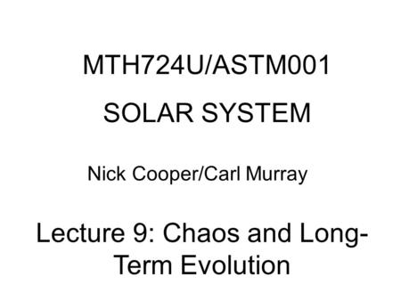 MTH724U/ASTM001 SOLAR SYSTEM Nick Cooper/Carl Murray Lecture 9: Chaos and Long- Term Evolution.