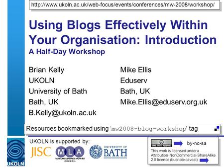 UKOLN is supported by: Using Blogs Effectively Within Your Organisation: Introduction A Half-Day Workshop Brian Kelly UKOLN University of Bath Bath, UK.