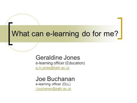 What can e-learning do for me? Geraldine Jones e-learning officer (Education) Joe Buchanan e-learning officer (DLL)