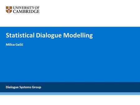 Statistical Dialogue Modelling Milica Gašić Dialogue Systems Group.