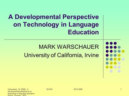 Warschauer, M. (2002). A developmental perspective on technology in language education. TESOL Quarterly, 36(3) ELTAM 29.01.20081 A Developmental Perspective.