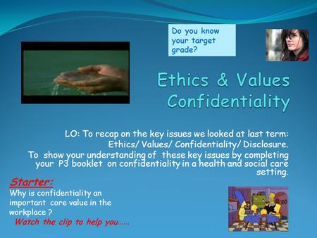 LO: To recap on the key issues we looked at last term: Ethics/ Values/ Confidentiality/ Disclosure. To show your understanding of these key issues by completing.