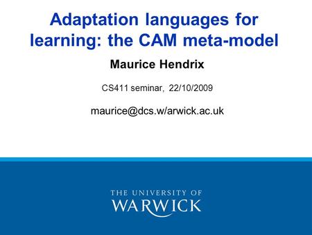 Maurice Hendrix CS411 seminar, 22/10/2009 Adaptation languages for learning: the CAM meta-model.