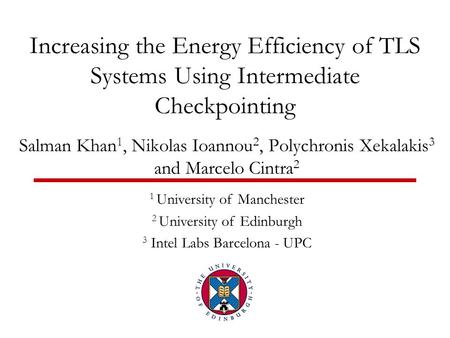 Increasing the Energy Efficiency of TLS Systems Using Intermediate Checkpointing Salman Khan 1, Nikolas Ioannou 2, Polychronis Xekalakis 3 and Marcelo.