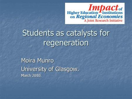 Students as catalysts for regeneration Moira Munro University of Glasgow. March 2010.