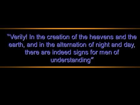 “Verily! In the creation of the heavens and the earth, and in the alternation of night and day, there are indeed signs for men of understanding”