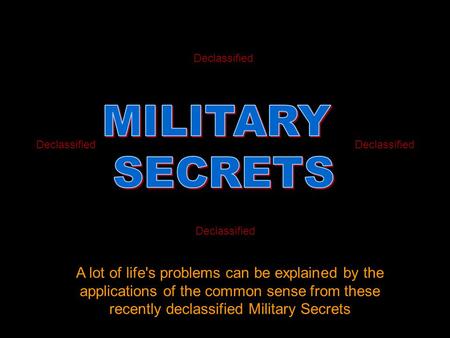 A lot of life's problems can be explained by the applications of the common sense from these recently declassified Military Secrets Declassified.