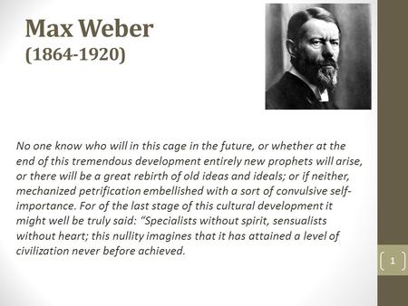 Max Weber (1864-1920) No one know who will in this cage in the future, or whether at the end of this tremendous development entirely new prophets will.