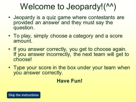 Welcome to Jeopardy!(^^) Jeopardy is a quiz game where contestants are provided an answer and they must say the question. To play, simply choose a category.