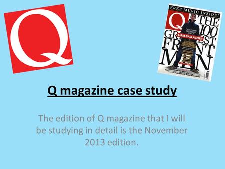 Q magazine case study The edition of Q magazine that I will be studying in detail is the November 2013 edition.