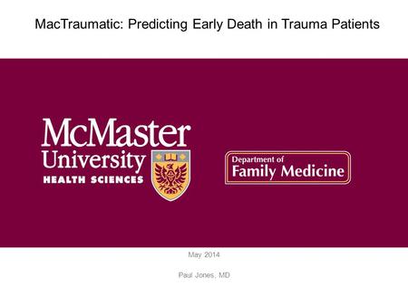 May 2014 Paul Jones, MD MacTraumatic: Predicting Early Death in Trauma Patients.