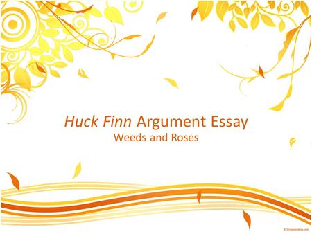 Huck Finn Argument Essay Weeds and Roses. Weed #1—Use of titles When using a title/name for the first time, use the entire name: – The Adventures of Huckleberry.