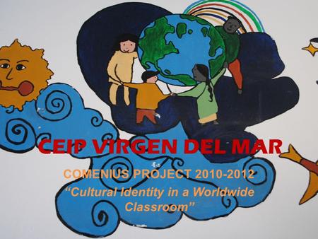 COMENIUS PROJECT 2010-2012 “Cultural Identity in a Worldwide Classroom” CEIP VIRGEN DEL MAR.