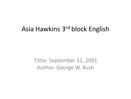 Asia Hawkins 3 rd block English Tittle- September 11, 2001 Author- George W. Bush.