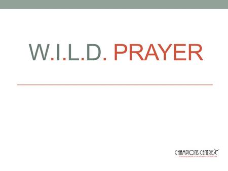 W.I.L.D. PRAYER. WORSHIP INTERCESSION LIFE DECLARATION.