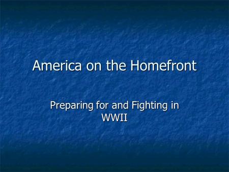 America on the Homefront Preparing for and Fighting in WWII.