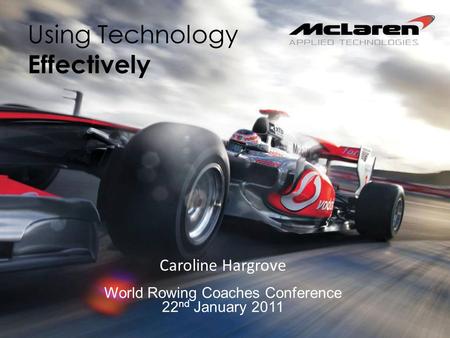 Using Technology Effectively Caroline Hargrove World Rowing Coaches Conference 22 nd January 2011.
