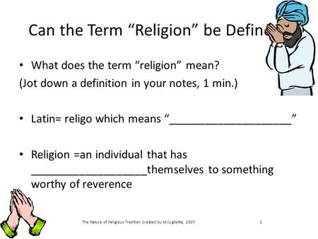 The Nature of Religious Tradition Created by M.Cuglietta, 20071 Can the Term “Religion” be Defined? What does the term “religion” mean? (Jot down a definition.