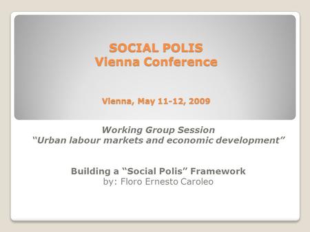 SOCIAL POLIS Vienna Conference Vienna, May 11-12, 2009 Working Group Session “Urban labour markets and economic development” Building a “Social Polis”