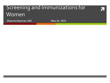  Screening and Immunizations for Women Shannon Boerner, MD May 14, 2013.