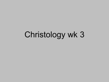 Christology wk 3. slides endangeredminds.wordpress.com.