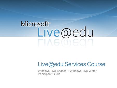 Services Course Windows Live Spaces + Windows Live Writer Participant Guide.