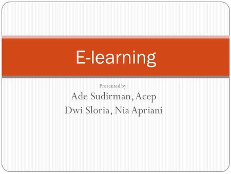 Presented by: Ade Sudirman, Acep Dwi Sloria, Nia Apriani E-learning.