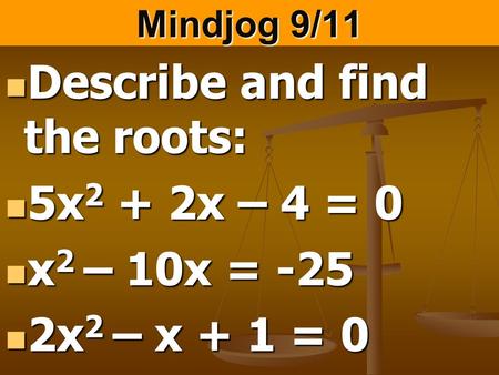 Mindjog 9/11 Describe and find the roots: Describe and find the roots: 5x 2 + 2x – 4 = 0 5x 2 + 2x – 4 = 0 x 2 – 10x = -25 x 2 – 10x = -25 2x 2 – x + 1.