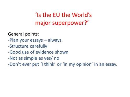 ‘Is the EU the World’s major superpower?’ General points: -Plan your essays – always. -Structure carefully -Good use of evidence shown -Not as simple as.