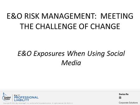 Copyright © 2012, Big I Advantage®, Inc., and Swiss Re Corporate Solutions. All rights reserved. (Ed. 08/12 -1) E&O RISK MANAGEMENT: MEETING THE CHALLENGE.