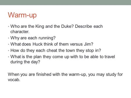 Warm-up Who are the King and the Duke? Describe each character. Why are each running? What does Huck think of them versus Jim? How do they each cheat the.