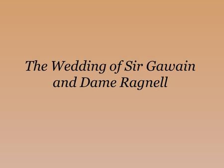 The Wedding of Sir Gawain and Dame Ragnell. Intro to the Text (the stuff in our textbook, pg 467-8) Context: 1450 (end of the middle ages) In Middle English,