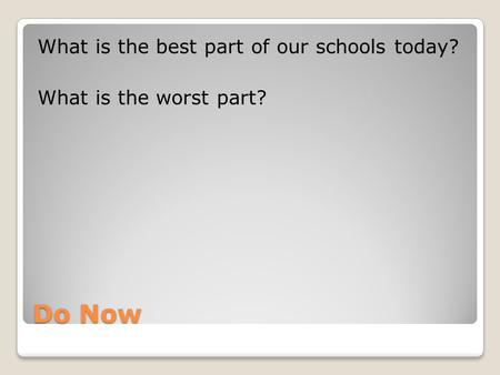 Do Now What is the best part of our schools today? What is the worst part?