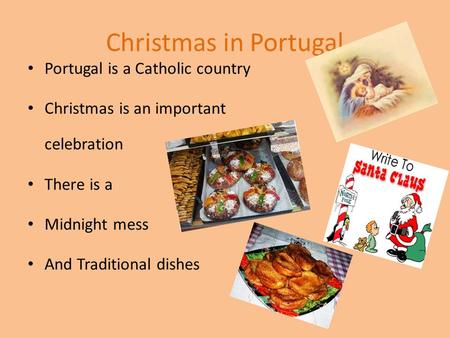 Christmas in Portugal Portugal is a Catholic country Christmas is an important celebration There is a Midnight mess And Traditional dishes.