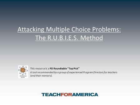 Attacking Multiple Choice Problems: The R.U.B.I.E.S. Method This resource is a PD Roundtable “Top Pick” A tool recommended by a group of experienced Program.