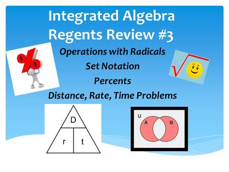 Integrated Algebra Regents Review #3 Operations with Radicals Set Notation Percents Distance, Rate, Time Problems.