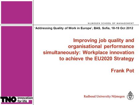1 Improving job quality and organisational performance simultaneously: Workplace innovation to achieve the EU2020 Strategy Frank Pot ‘Addressing Quality.