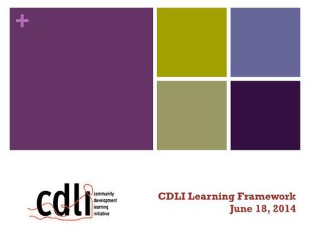 + CDLI Learning Framework June 18, 2014. + Today’s objectives People have an understanding of CDLI and their objectives Introduce the Learning Project.