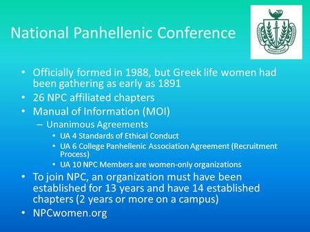 National Panhellenic Conference Officially formed in 1988, but Greek life women had been gathering as early as 1891 26 NPC affiliated chapters Manual of.