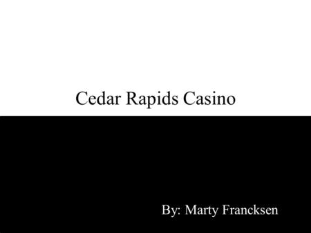 Cedar Rapids Casino By: Marty Francksen. Problem Local investor group wants to build a casino in Linn County. Other Iowa casino owners don’t want a casino.