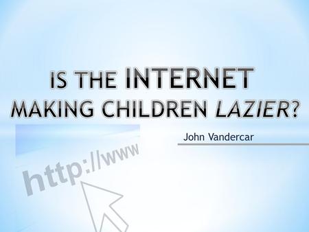 John Vandercar. The Internet has become a permanent part of daily life. How is this affecting grade school children? -Access -Emotional effects.