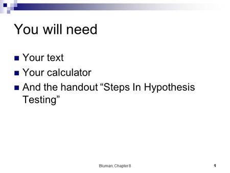 You will need Your text Your calculator And the handout “Steps In Hypothesis Testing” Bluman, Chapter 81.