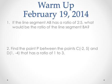 Warm Up February 19, 2014 If the line segment AB has a ratio of 2:5, what would be the ratio of the line segment BA? 2. Find the point P between the points.