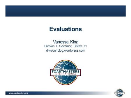 Www.toastmasters.org Evaluations Vanessa King Division H Governor, District 71 divisionhblog.wordpress.com.