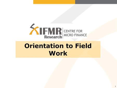 1 Orientation to Field Work. Why field work is necessary Why this orientation is necessary What NOT to do in the field What to do in the field Other field.